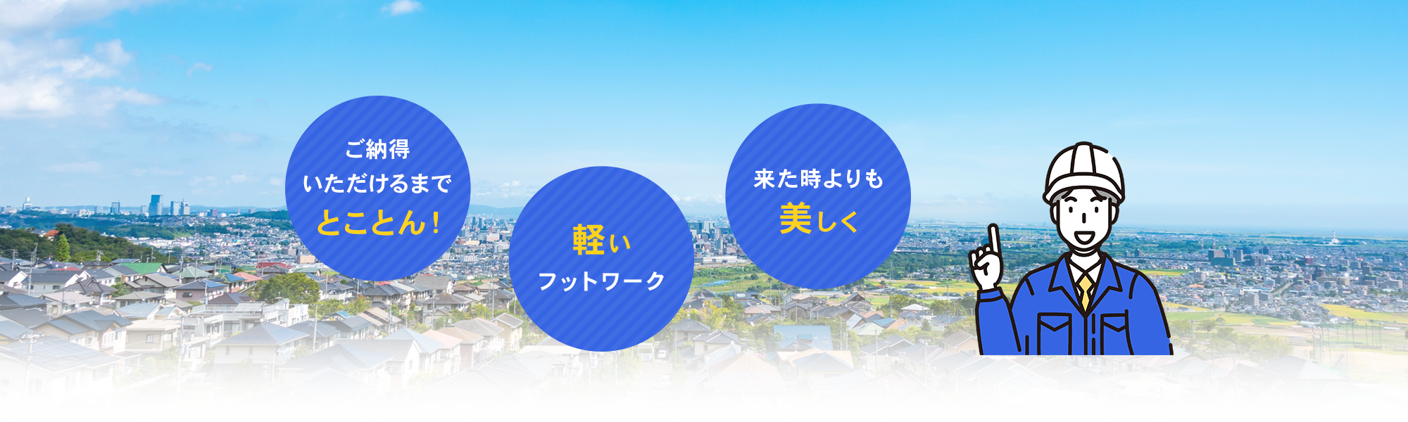 「ご納得いただけるまでとことん！」 「軽いフットワーク」 「来た時よりも美しく」